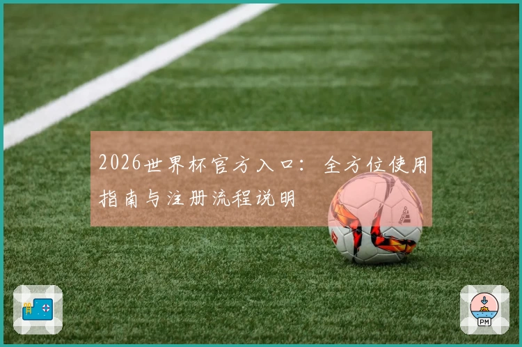 2026世界杯官方入口：全方位使用指南与注册流程说明