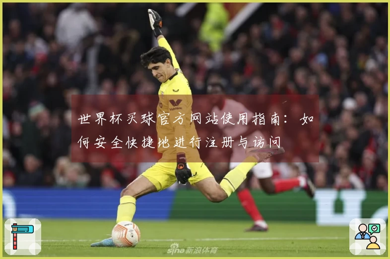 世界杯买球官方网站使用指南：如何安全快捷地进行注册与访问
