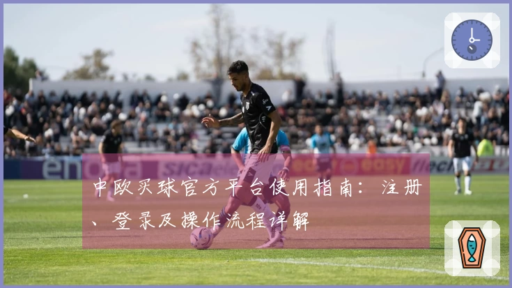 中欧买球官方平台使用指南：注册、登录及操作流程详解