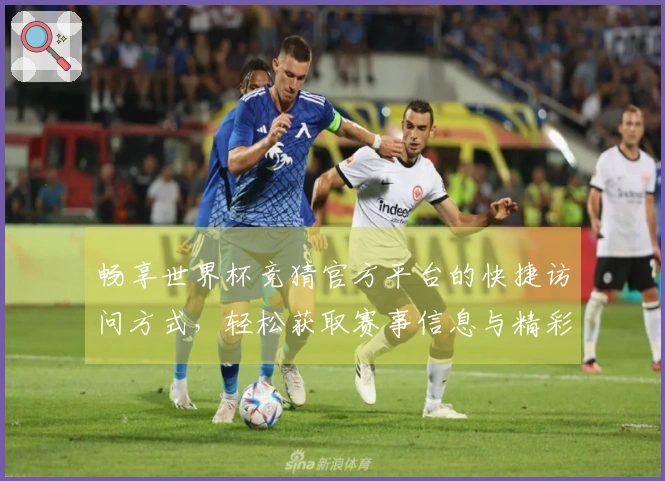 畅享世界杯竞猜官方平台的快捷访问方式，轻松获取赛事信息与精彩直播