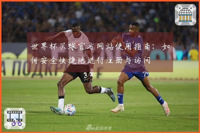 世界杯买球官方网站使用指南：如何安全快捷地进行注册与访问