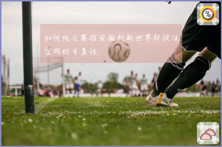 如何结合赛程安排判断世界杯投注官网的可靠性