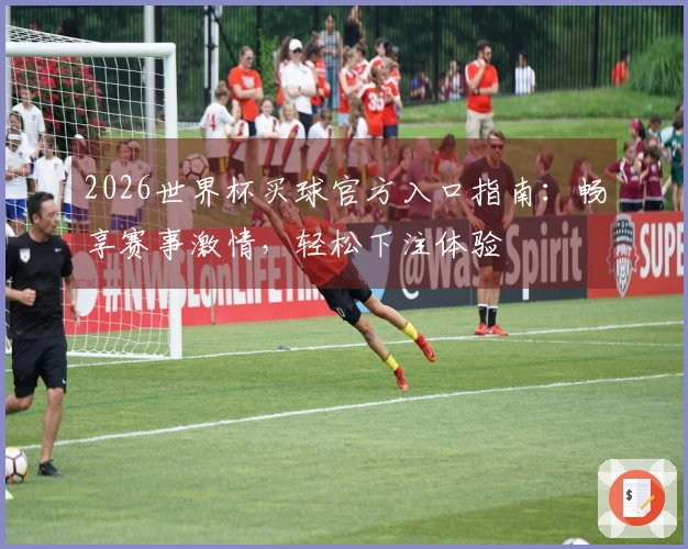 2026世界杯买球官方入口指南：畅享赛事激情，轻松下注体验