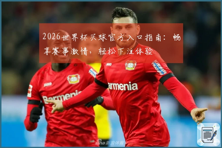 2026世界杯买球官方入口指南：畅享赛事激情，轻松下注体验