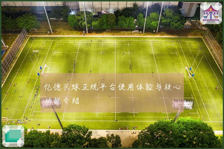 亿德买球正规平台使用体验与核心功能介绍