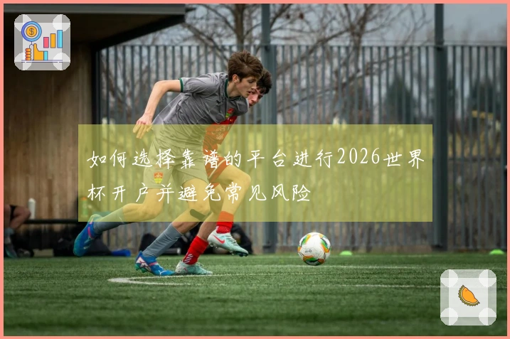 如何选择靠谱的平台进行2026世界杯开户并避免常见风险