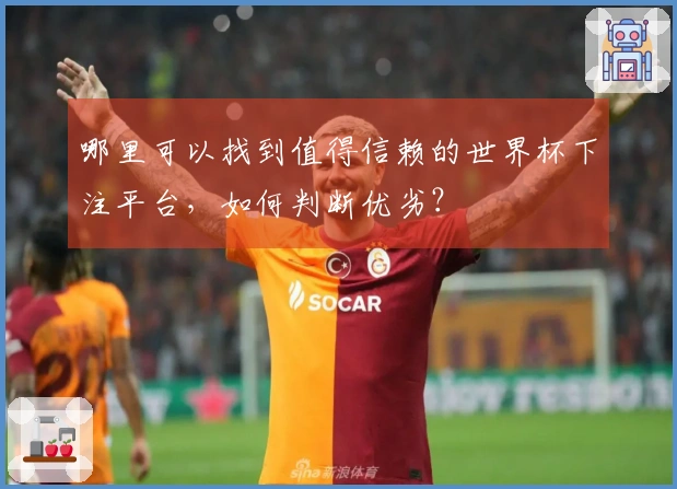哪里可以找到值得信赖的世界杯下注平台,如何判断优劣?