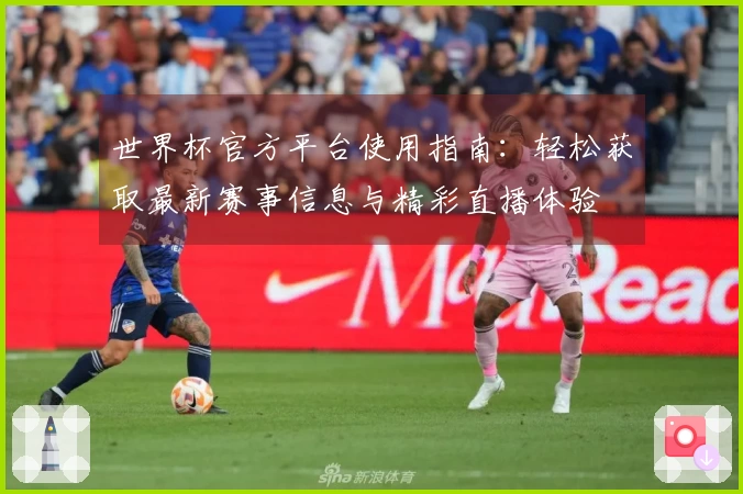 世界杯官方平台使用指南：轻松获取最新赛事信息与精彩直播体验