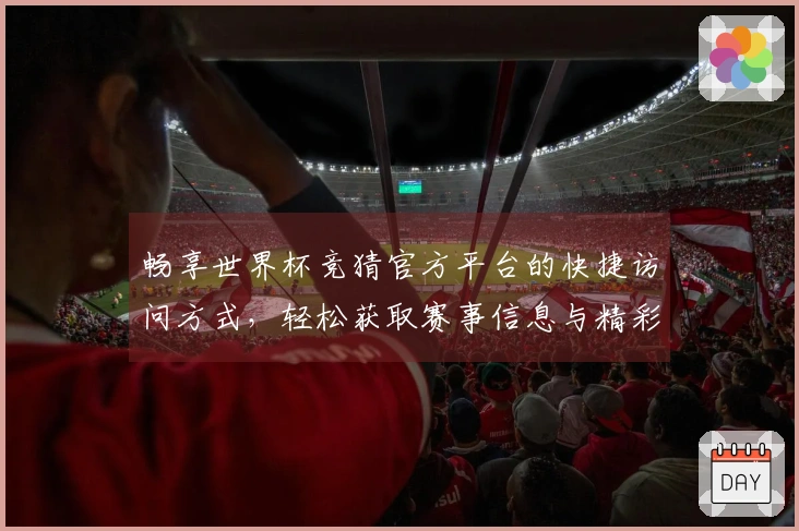 畅享世界杯竞猜官方平台的快捷访问方式，轻松获取赛事信息与精彩直播
